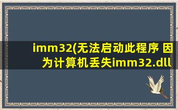 imm32(无法启动此程序 因为计算机丢失imm32.dll)